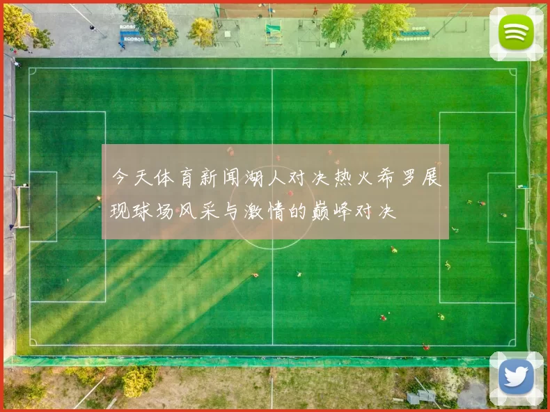 今天体育新闻湖人对决热火希罗展现球场风采与激情的巅峰对决
